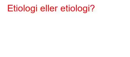 Etiologi eller etiologi