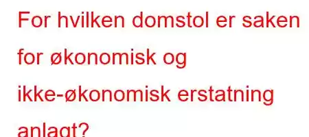 For hvilken domstol er saken for økonomisk og ikke-økonomisk erstatning anlagt