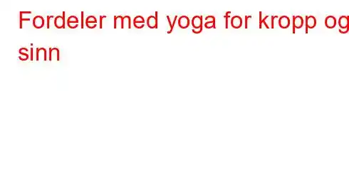 Fordeler med yoga for kropp og sinn