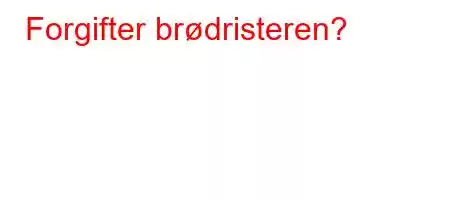 Forgifter brødristeren