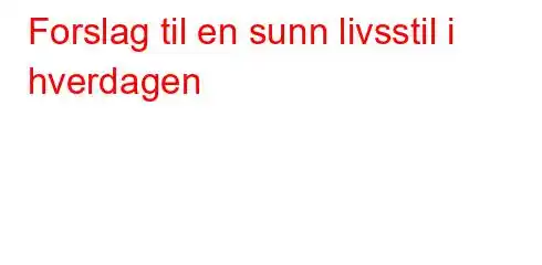 Forslag til en sunn livsstil i hverdagen