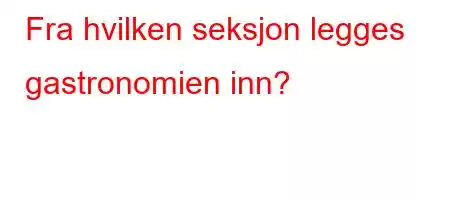 Fra hvilken seksjon legges gastronomien inn?