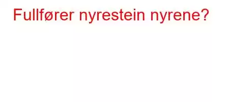 Fullfører nyrestein nyrene?