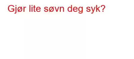 Gjør lite søvn deg syk?