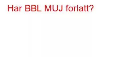 Har BBL MUJ forlatt?