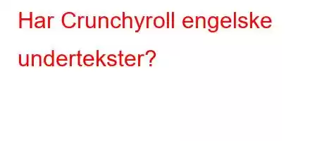 Har Crunchyroll engelske undertekster?