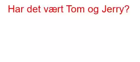 Har det vært Tom og Jerry