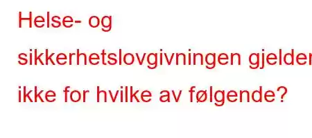 Helse- og sikkerhetslovgivningen gjelder ikke for hvilke av følgende?