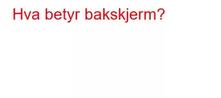 Hva betyr bakskjerm?