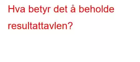 Hva betyr det å beholde resultattavlen?