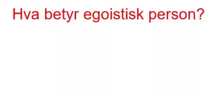 Hva betyr egoistisk person