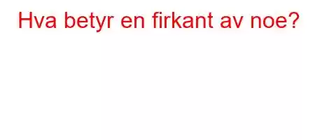 Hva betyr en firkant av noe?