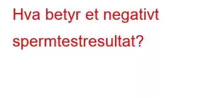 Hva betyr et negativt spermtestresultat?