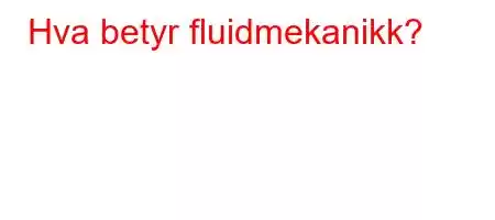 Hva betyr fluidmekanikk