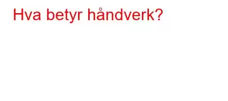 Hva betyr håndverk?