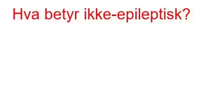 Hva betyr ikke-epileptisk?