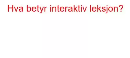 Hva betyr interaktiv leksjon?