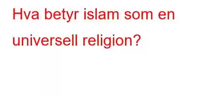 Hva betyr islam som en universell religion?