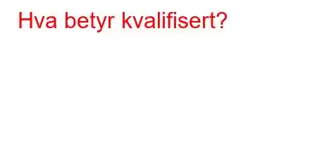 Hva betyr kvalifisert?