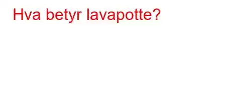 Hva betyr lavapotte?