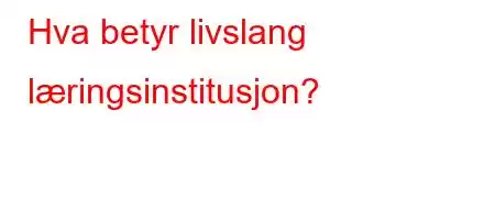 Hva betyr livslang læringsinstitusjon