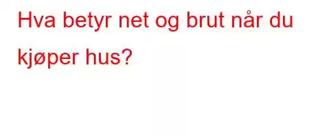 Hva betyr net og brut når du kjøper hus