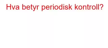 Hva betyr periodisk kontroll?