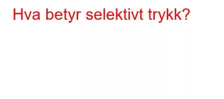 Hva betyr selektivt trykk?