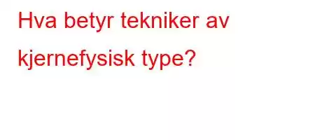 Hva betyr tekniker av kjernefysisk type?