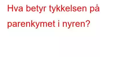 Hva betyr tykkelsen på parenkymet i nyren?