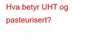 Hva betyr UHT og pasteurisert