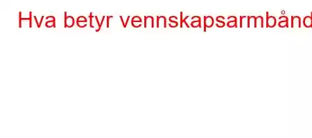 Hva betyr vennskapsarmbånd?