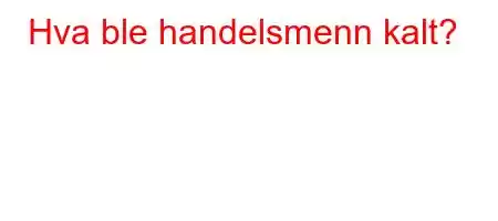 Hva ble handelsmenn kalt?