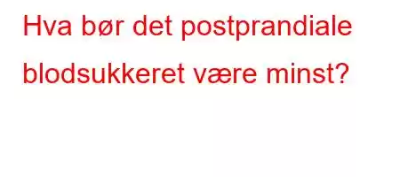 Hva bør det postprandiale blodsukkeret være minst?