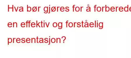 Hva bør gjøres for å forberede en effektiv og forståelig presentasjon?