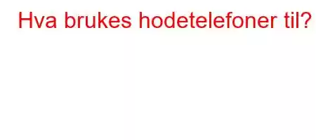 Hva brukes hodetelefoner til?