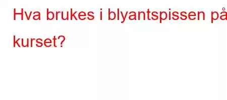 Hva brukes i blyantspissen på kurset?