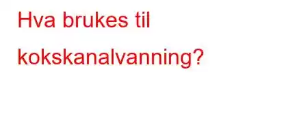 Hva brukes til kokskanalvanning?