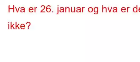 Hva er 26. januar og hva er det ikke?