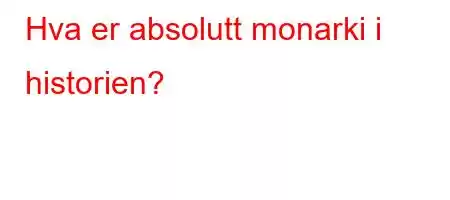 Hva er absolutt monarki i historien