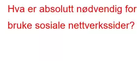 Hva er absolutt nødvendig for å bruke sosiale nettverkssider