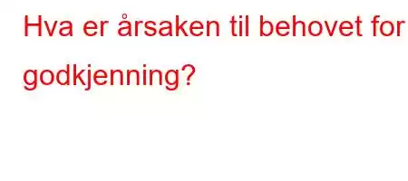 Hva er årsaken til behovet for godkjenning?