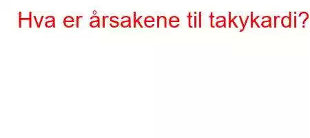 Hva er årsakene til takykardi?