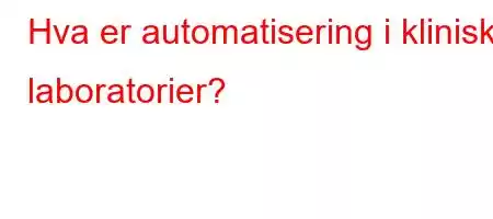 Hva er automatisering i kliniske laboratorier?