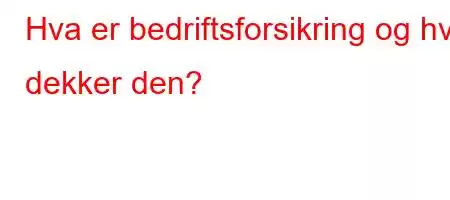 Hva er bedriftsforsikring og hva dekker den?