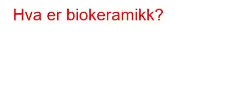 Hva er biokeramikk?