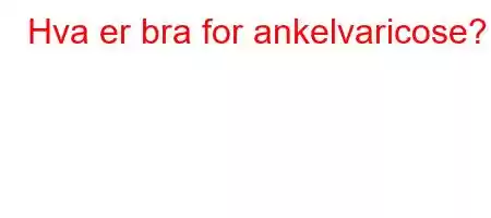 Hva er bra for ankelvaricose?