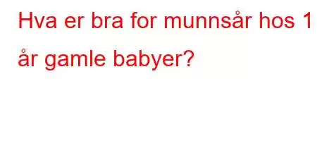 Hva er bra for munnsår hos 1 år gamle babyer?