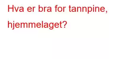 Hva er bra for tannpine, hjemmelaget?