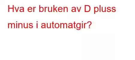 Hva er bruken av D pluss minus i automatgir?